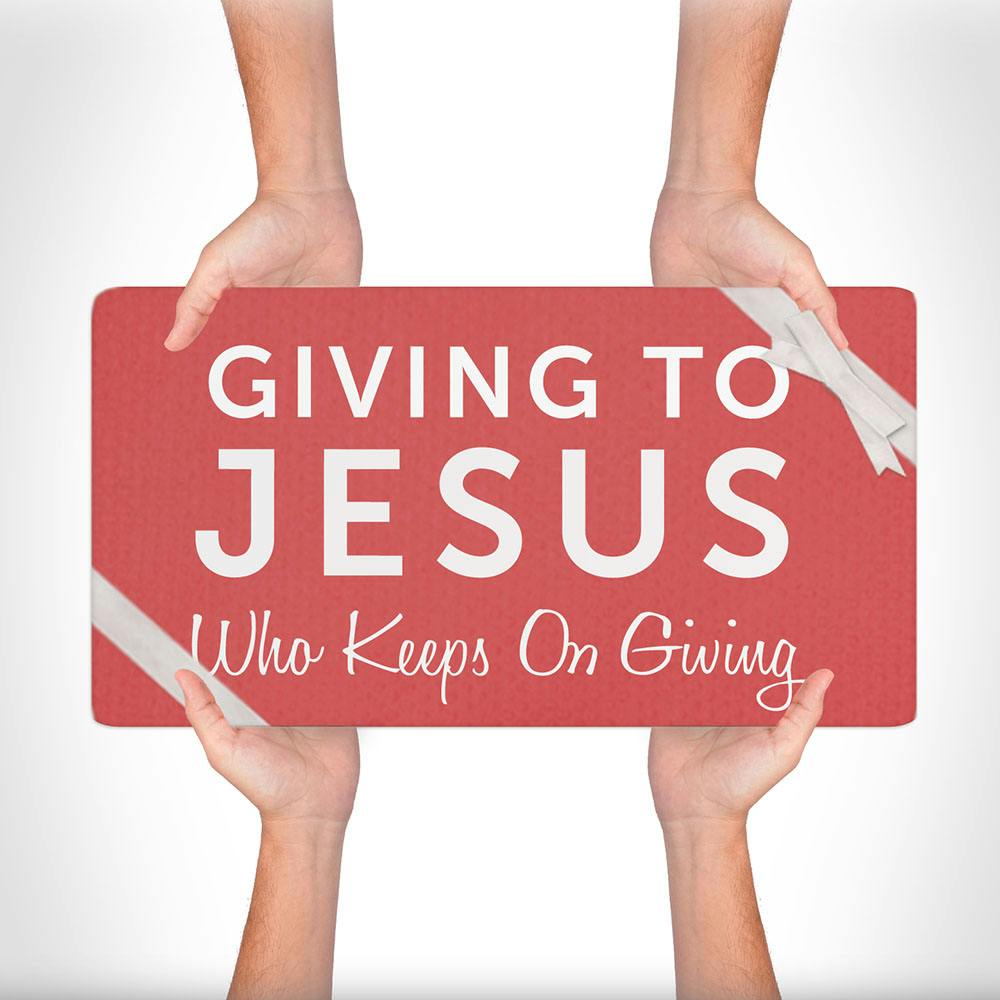 Giving To Jesus Who Keeps On Giving