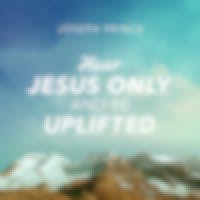 Hear Jesus Only And Be Uplifted