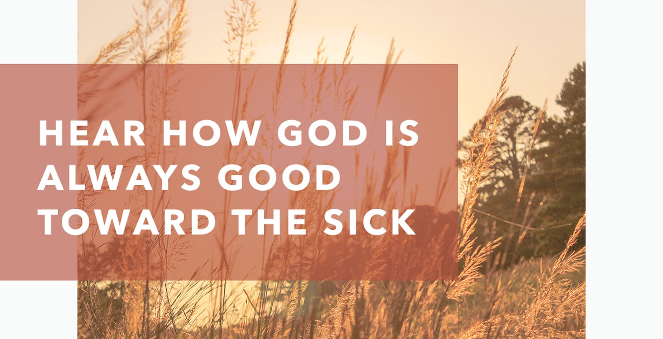 Hear How God Is Always Good Toward the Sick