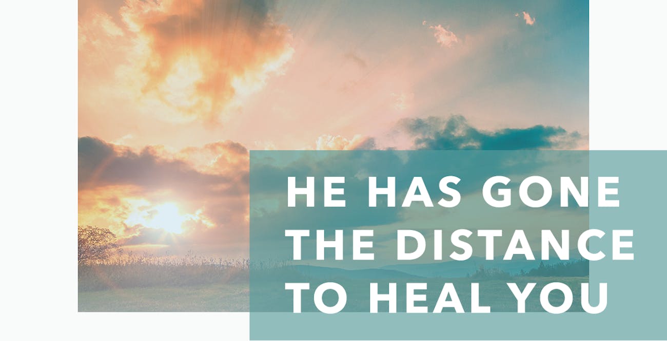 He Has Gone the Distance to Heal You