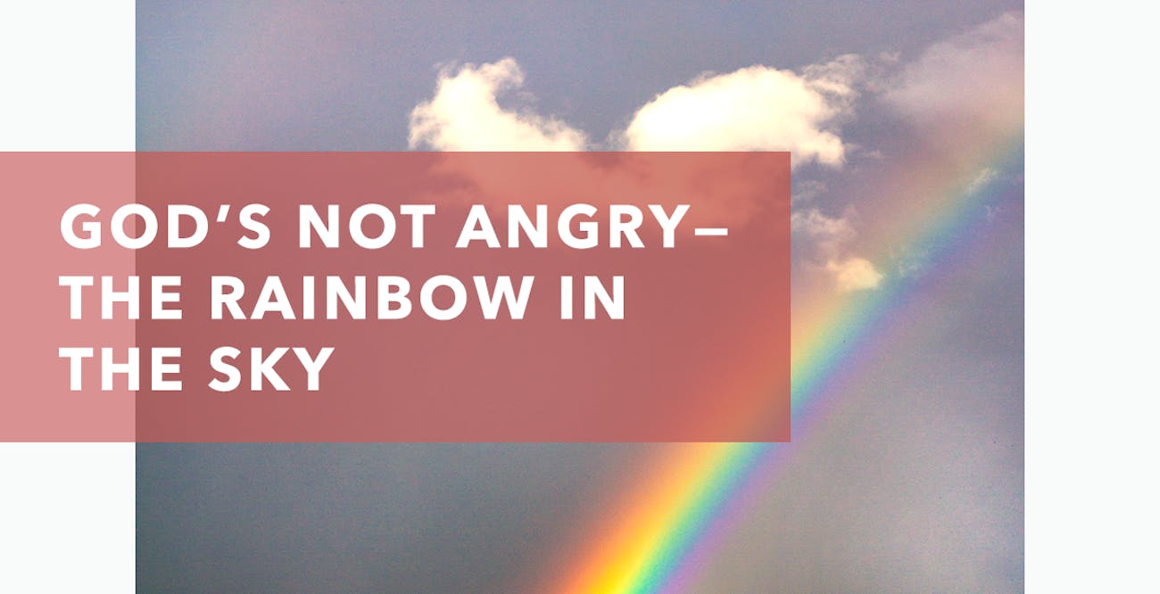 God’s Not Angry—the Rainbow in the Sky