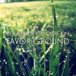 Be Conscious You're On Favor Ground