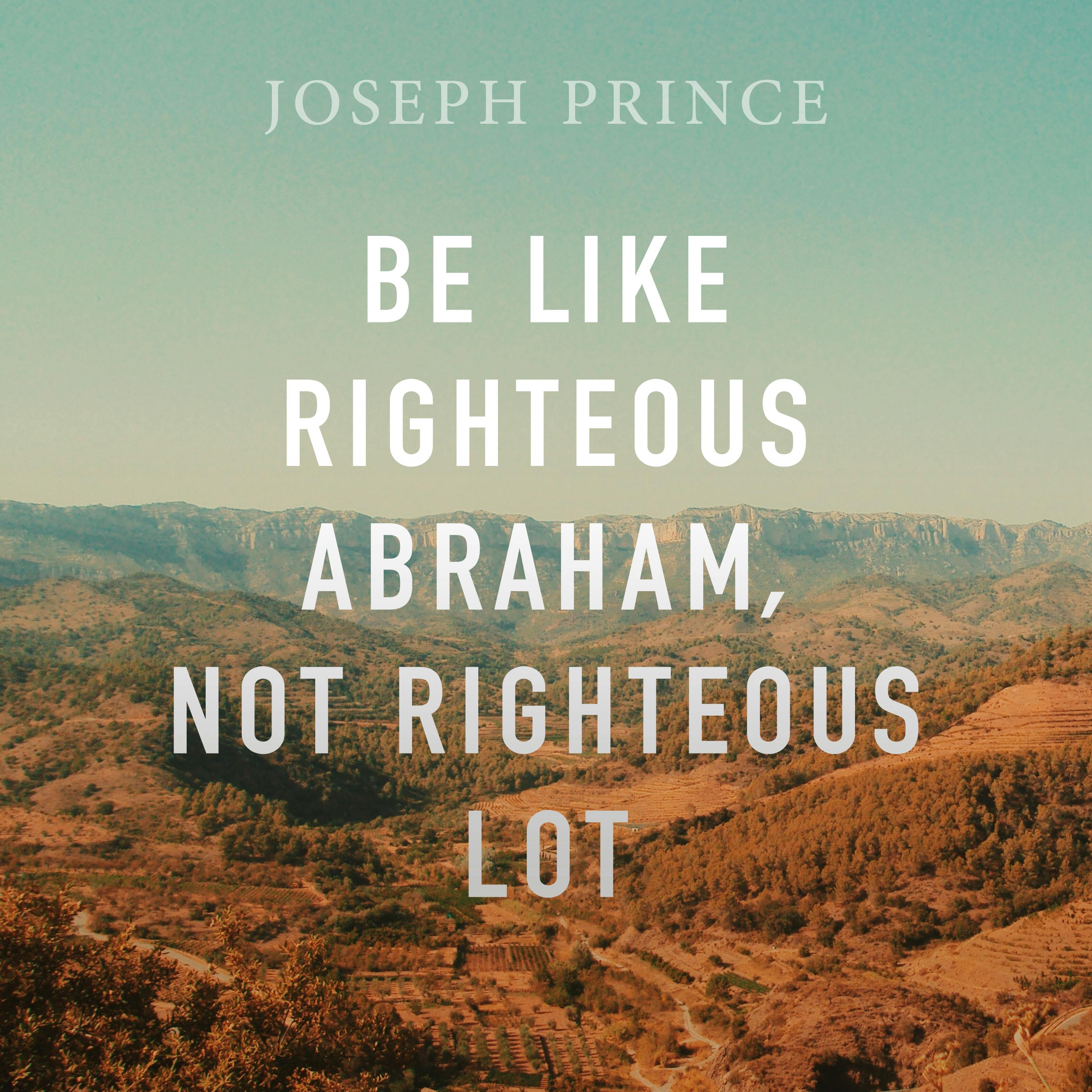 Be Like Righteous Abraham, Not Righteous Lot
