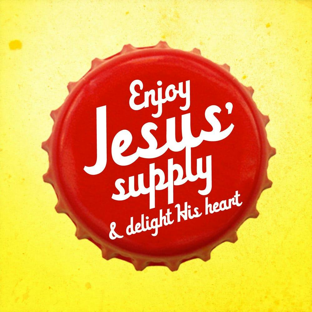 Enjoy Jesus' Supply And Delight His Heart