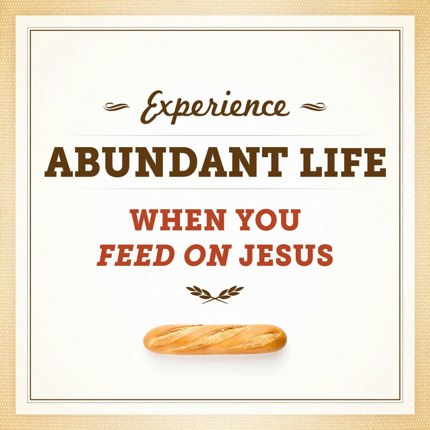 Experience Abundant Life When You Feed On Jesus