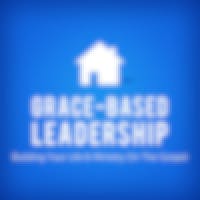 Grace-Based Leadership—Building Your Life & Ministry On The Gospel