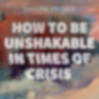How To Be Unshakable In Times Of Crisis