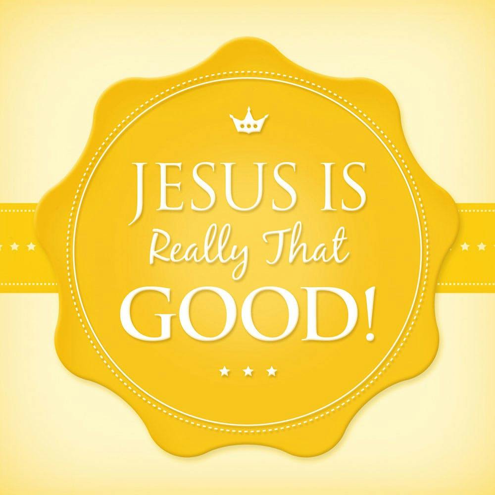 Jesus Is Really That Good!