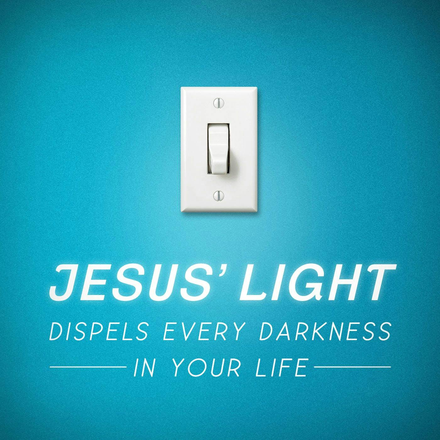 Jesus' Light Dispels Every Darkness In Your Life