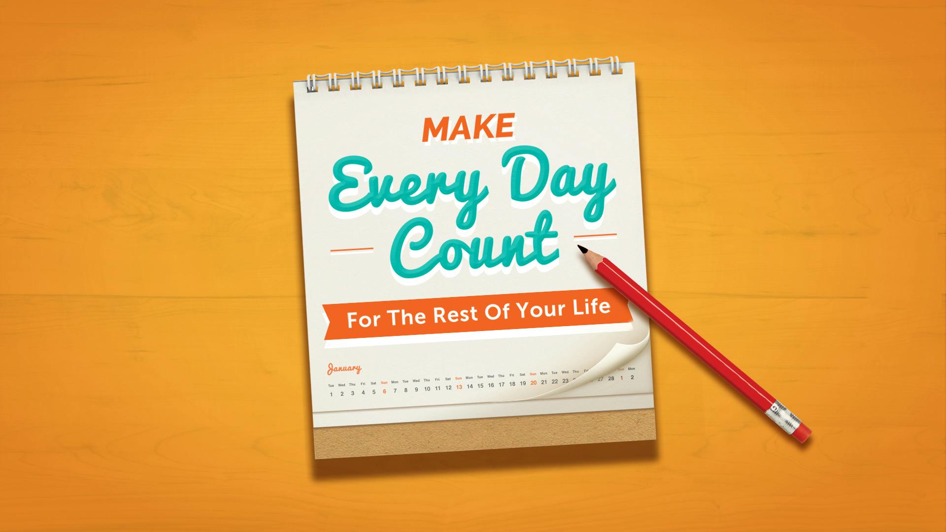 Make Every Day Count For The Rest Of Your Life