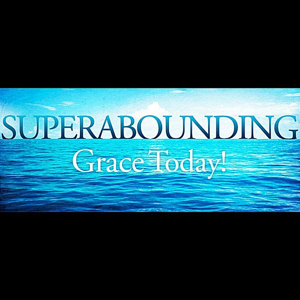 Superabounding Grace Today!