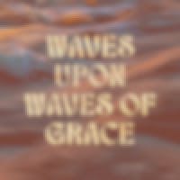 Waves Upon Waves of Grace