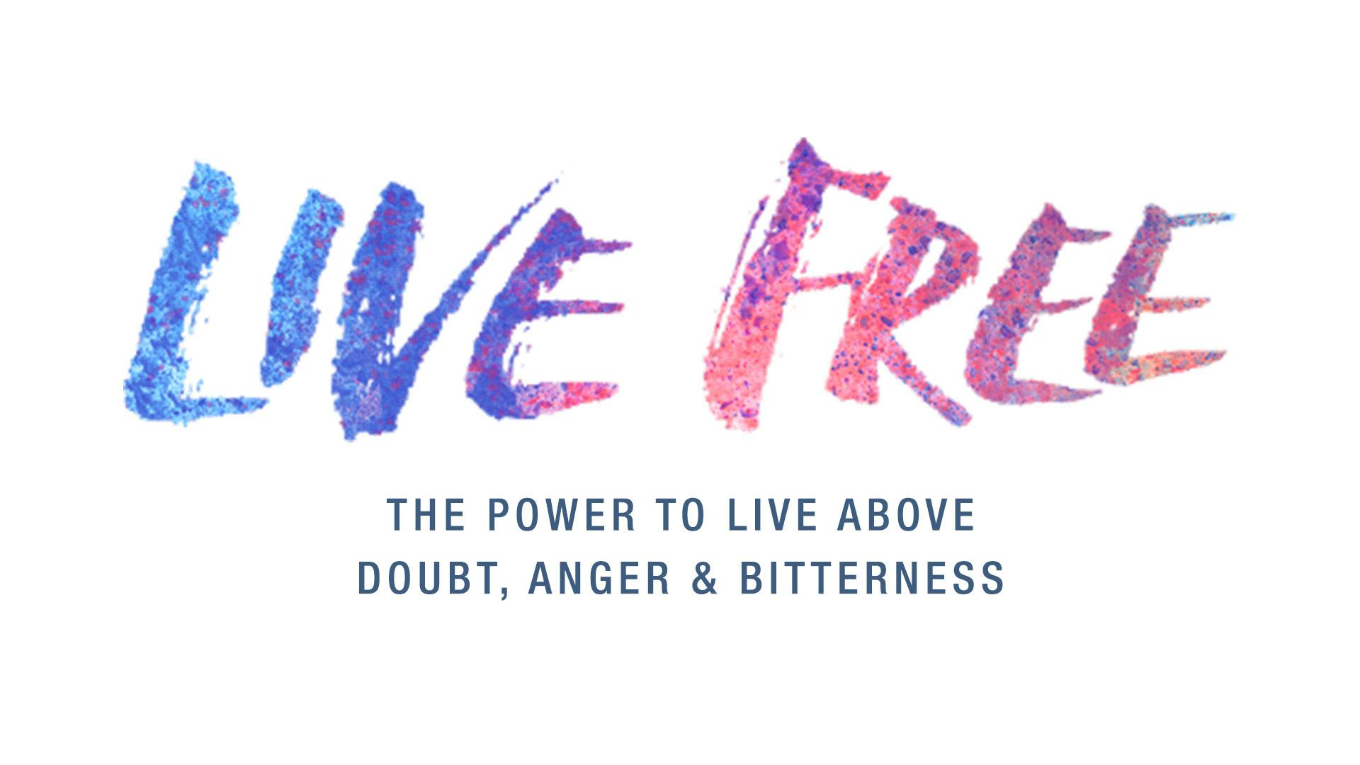 Live Free —The Power To Live Above Doubt, Anger and Bitterness