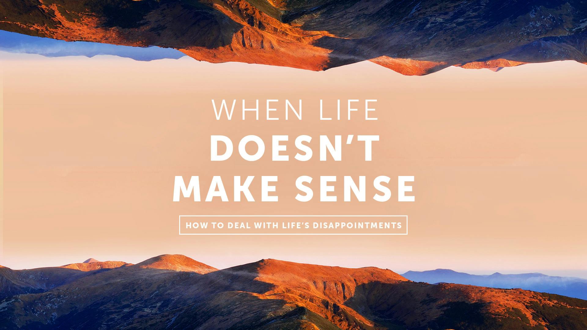 When Life Doesn't Make Sense—How To Deal With Life's Disappointments