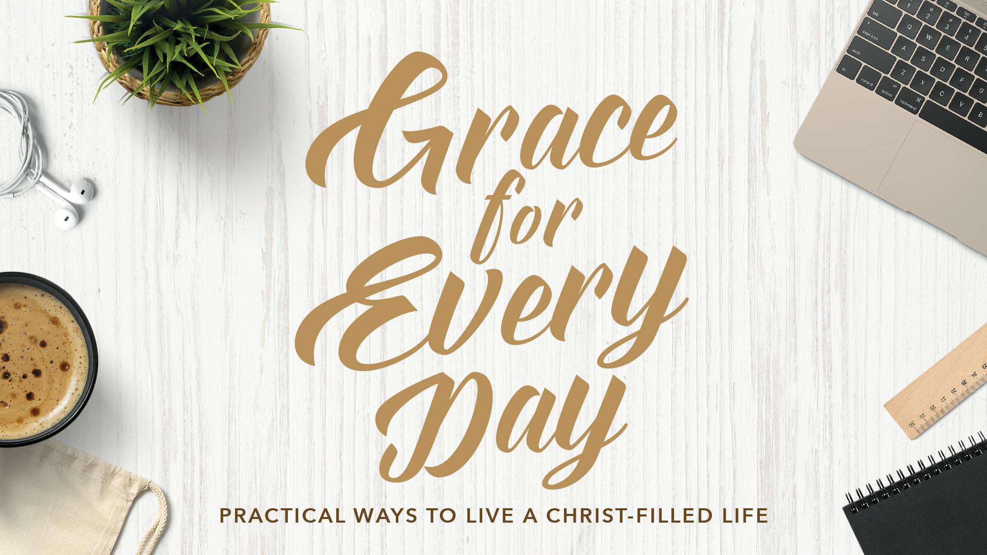 Grace For Every Day—Practical Ways To Live A Christ-Filled Life