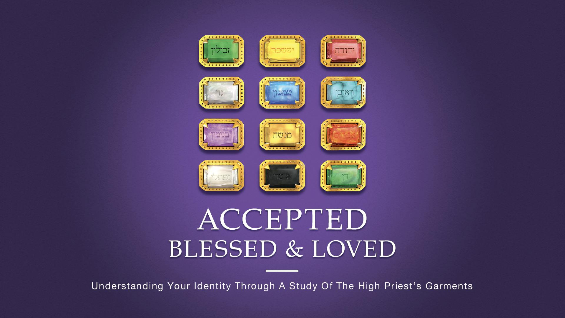 Accepted, Blessed And Loved—Understanding Your Identity Through A Study Of The High Priest's Garments